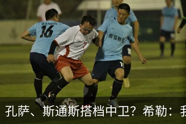 孔萨、斯通斯搭档中卫？希勒：我选择格伊和孔萨，斯通斯缺乏比赛